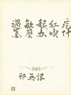 过敏起红疙瘩痒怎么办吃什么药封面