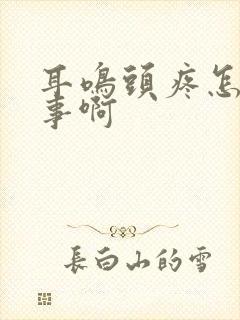 耳鸣头疼怎么回事啊