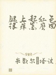 腿上起红色疙瘩很痒怎么回事