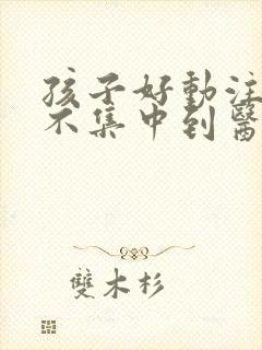 孩子好动注意力不集中到医院挂什么科