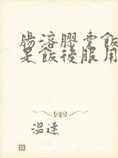 肠溶胶囊饭前还是饭后服用封面