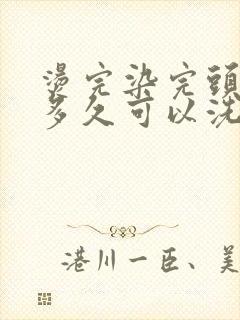 烫完染完头发后多久可以洗头