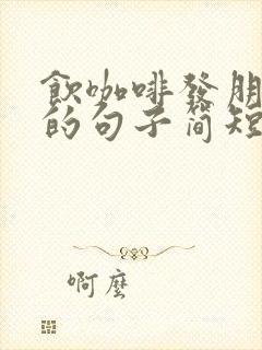 饮咖啡发朋友圈的句子简短