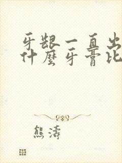 牙龈一直出血用什么牙膏比较好