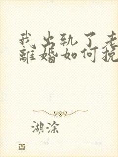 我出轨了老婆要离婚如何挽救