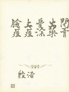 脸上爱出闭口长痘痘涂药膏