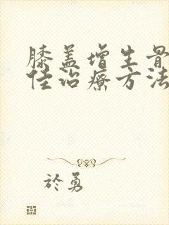 膝盖增生骨刺最佳治疗方法