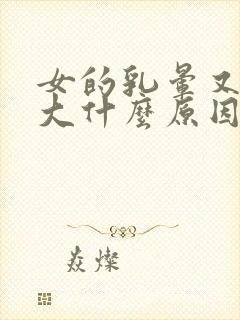 女的乳晕又黑又大什么原因