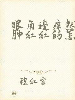 眼角边痒然后肿肿红红的怎么回事