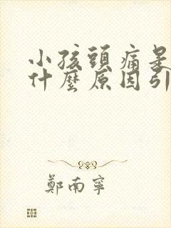 小孩头痛是因为什么原因引起的