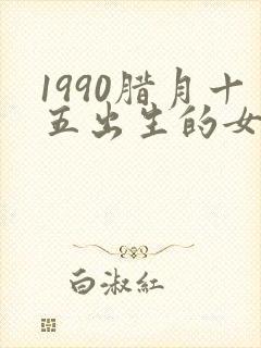 1990腊月十五出生的女孩命运