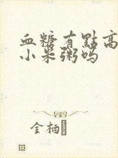 血糖有点高能吃小米粥吗