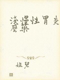 浅慢性胃炎吃什么药