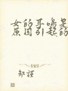 女的耳鸣是什么原因引起的