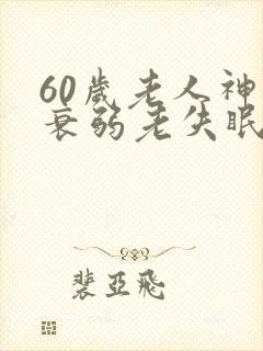 60岁老人神经衰弱老失眠怎么办