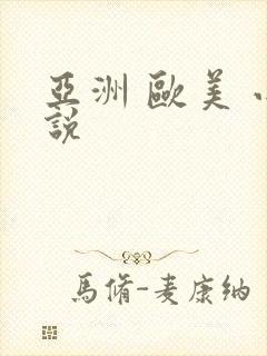 亚洲 欧美 小说