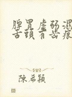 脾胃虚弱湿气重舌头有齿痕