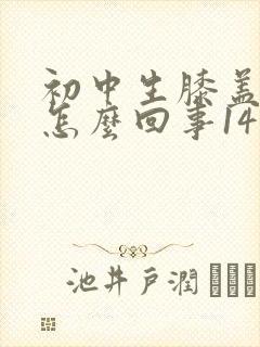 初中生膝盖疼是怎么回事14周岁