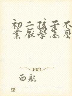 初二孩子不写作业厌学怎么办