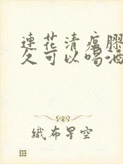 连花清瘟胶囊多久可以喝酒