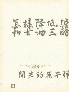 怎样降低胆固醇和甘油三酯高怎么办