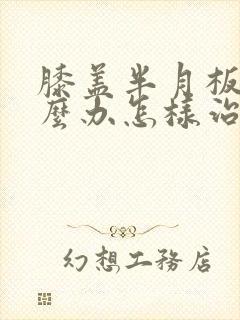 膝盖半月板疼怎么办怎样治疗