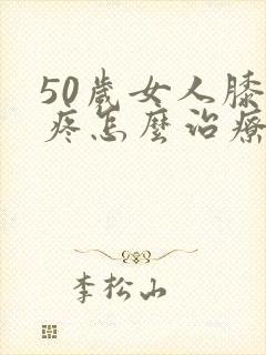 50岁女人膝盖疼怎么治疗