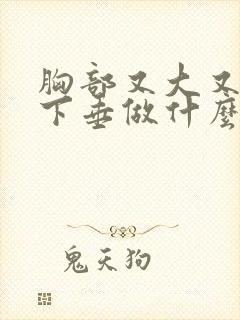 胸部又大又软又下垂做什么运动减胸