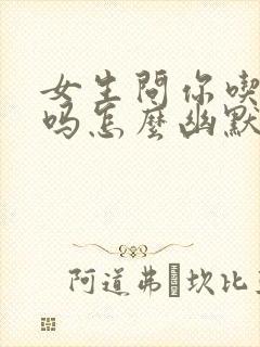 女生问你吃饭了吗怎么幽默回复