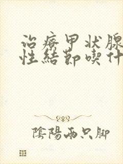 治疗甲状腺胶质性结节吃什么药能好