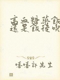 高血糖药饭前吃还是饭后吃