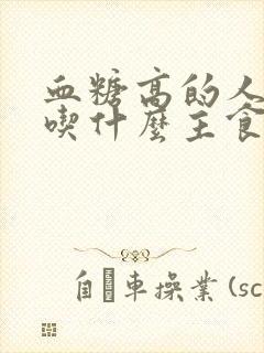 血糖高的人应该吃什么主食降血糖快?