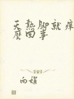 天热脚就痒是怎么回事