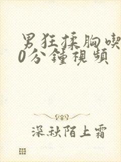 男狂揉胸吃奶60分钟视频封面