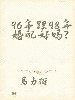 96年跟98年婚配好吗?