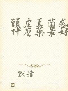 头皮真菌感染用什么药最好