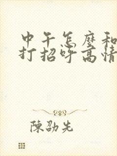 中午怎么和女生打招呼高情商