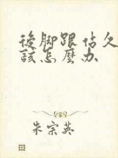 后脚跟站久了疼该怎么办