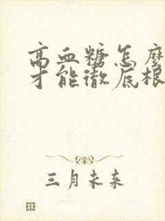 高血糖怎么调理才能彻底根除一次