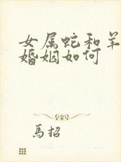 女属蛇和羊相配婚姻如何