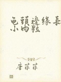 龟头边缘长一排小肉粒封面