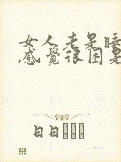 女人老是睡不醒,感觉很困是什么原因