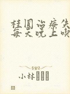 桂圆治疗失眠,每天晚上吃几个?