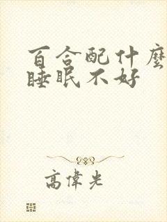 百合配什么治疗睡眠不好