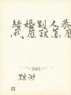 结婚别人恭喜我,我应该怎么回