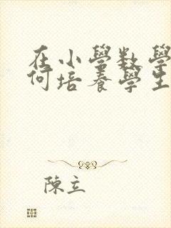 在小学数学中如何培养学生的学习兴趣封面