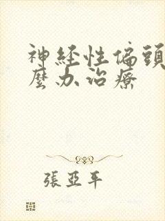 神经性偏头痛怎么办治疗