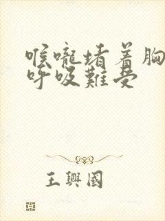 喉咙堵着胸口闷呼吸难受