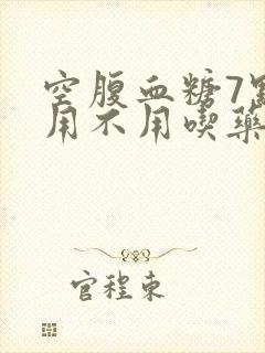 空腹血糖7点8用不用吃药