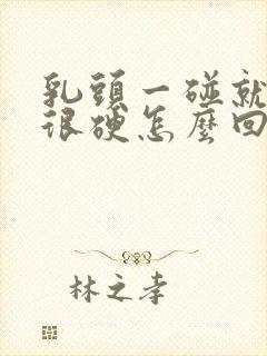 乳头一碰就疼还很硬怎么回事